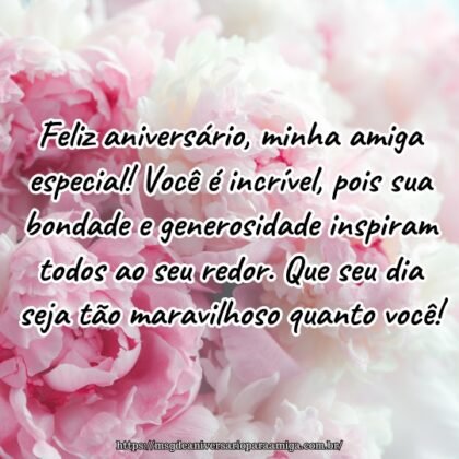 Feliz aniversário, minha amiga especial! Você é incrível, pois sua bondade e generosidade inspiram todos ao seu redor. Que seu dia seja tão maravilhoso quanto você! Feliz aniversário, minha amiga especial! Você é incrível, pois sua bondade e generosidade inspiram todos ao seu redor. Que seu dia seja tão maravilhoso quanto você!