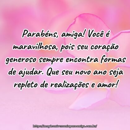 Parabéns, amiga! Você é maravilhosa, pois seu coração generoso sempre encontra formas de ajudar. Que seu novo ano seja repleto de realizações e amor! Parabéns, amiga! Você é maravilhosa, pois seu coração generoso sempre encontra formas de ajudar. Que seu novo ano seja repleto de realizações e amor!
