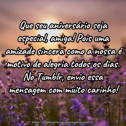 Que seu aniversário seja especial, amiga! Pois uma amizade sincera como a nossa é motivo de alegria todos os dias. No Tumblr, envio essa mensagem com muito carinho! Que seu aniversário seja especial, amiga! Pois uma amizade sincera como a nossa é motivo de alegria todos os dias. No Tumblr, envio essa mensagem com muito carinho!