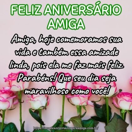 Amiga, hoje comemoramos sua vida e também essa amizade linda, pois ela me faz mais feliz. Parabéns! Que seu dia seja maravilhoso como você! Amiga, hoje comemoramos sua vida e também essa amizade linda, pois ela me faz mais feliz. Parabéns! Que seu dia seja maravilhoso como você!