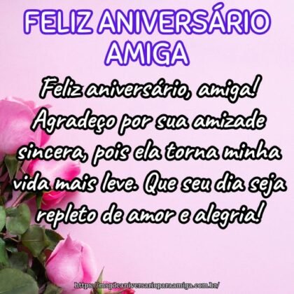 Feliz aniversário, amiga! Agradeço por sua amizade sincera, pois ela torna minha vida mais leve. Que seu dia seja repleto de amor e alegria! Feliz aniversário, amiga! Agradeço por sua amizade sincera, pois ela torna minha vida mais leve. Que seu dia seja repleto de amor e alegria!