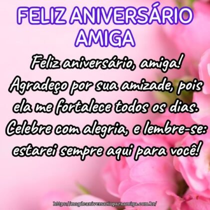 Feliz aniversário, amiga! Agradeço por sua amizade, pois ela me fortalece todos os dias. Celebre com alegria, e lembre-se: estarei sempre aqui para você! Feliz aniversário, amiga! Agradeço por sua amizade, pois ela me fortalece todos os dias. Celebre com alegria, e lembre-se: estarei sempre aqui para você!