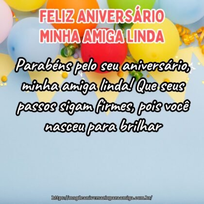 Parabéns pelo seu aniversário, minha amiga linda! Que seus passos sigam firmes, pois você nasceu para brilhar. Parabéns pelo seu aniversário, minha amiga linda! Que seus passos sigam firmes, pois você nasceu para brilhar.
