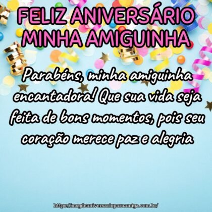 Parabéns, minha amiguinha encantadora! Que sua vida seja feita de bons momentos, pois seu coração merece paz e alegria. Parabéns, minha amiguinha encantadora! Que sua vida seja feita de bons momentos, pois seu coração merece paz e alegria.
