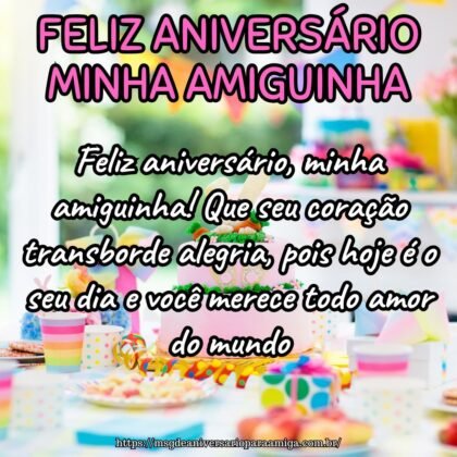 Feliz aniversário, minha amiguinha! Que seu coração transborde alegria, pois hoje é o seu dia e você merece todo amor do mundo. Feliz aniversário, minha amiguinha! Que seu coração transborde alegria, pois hoje é o seu dia e você merece todo amor do mundo.